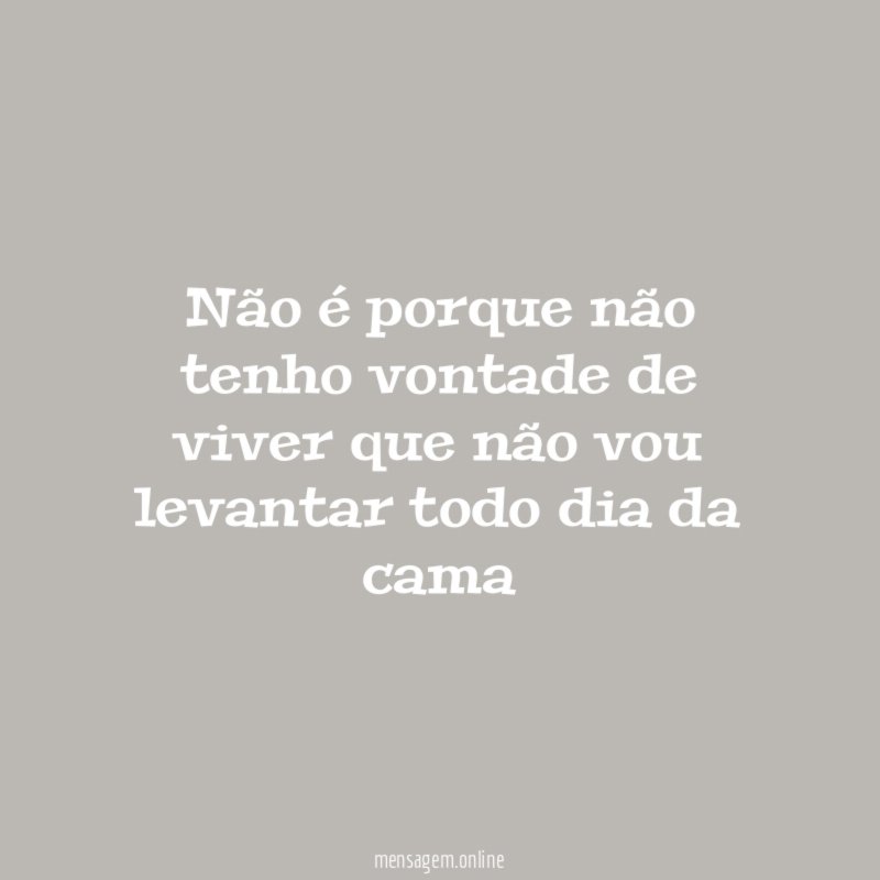 Não é porque não tenho vontade de viver