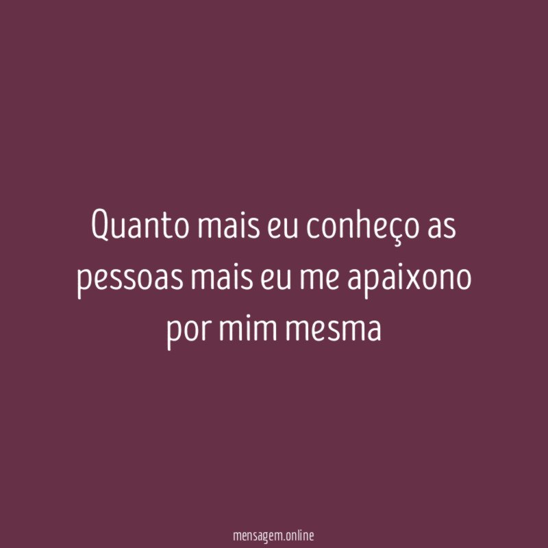 Quanto mais eu conheço as pessoas mais eu