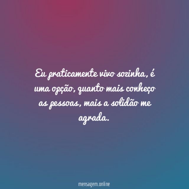 Eu praticamente vivo sozinha