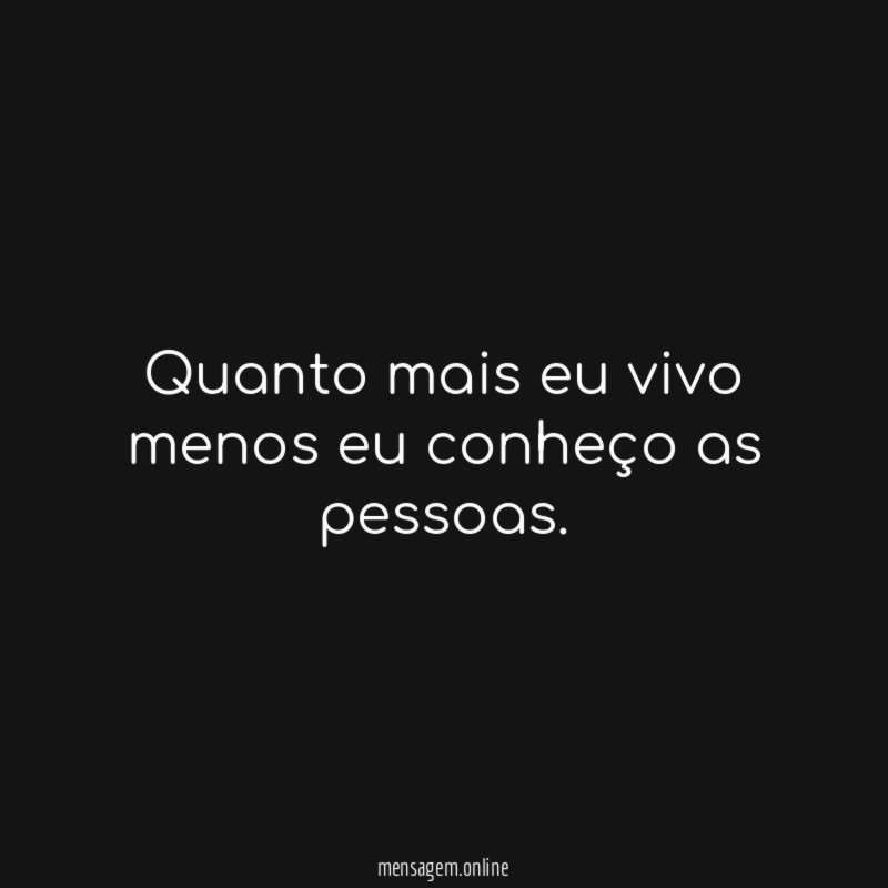 Quanto mais eu vivo menos eu conheço as pessoas