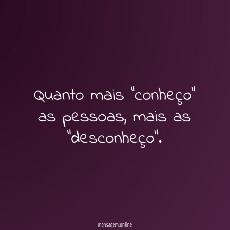 Quanto mais "conheço" as pessoas