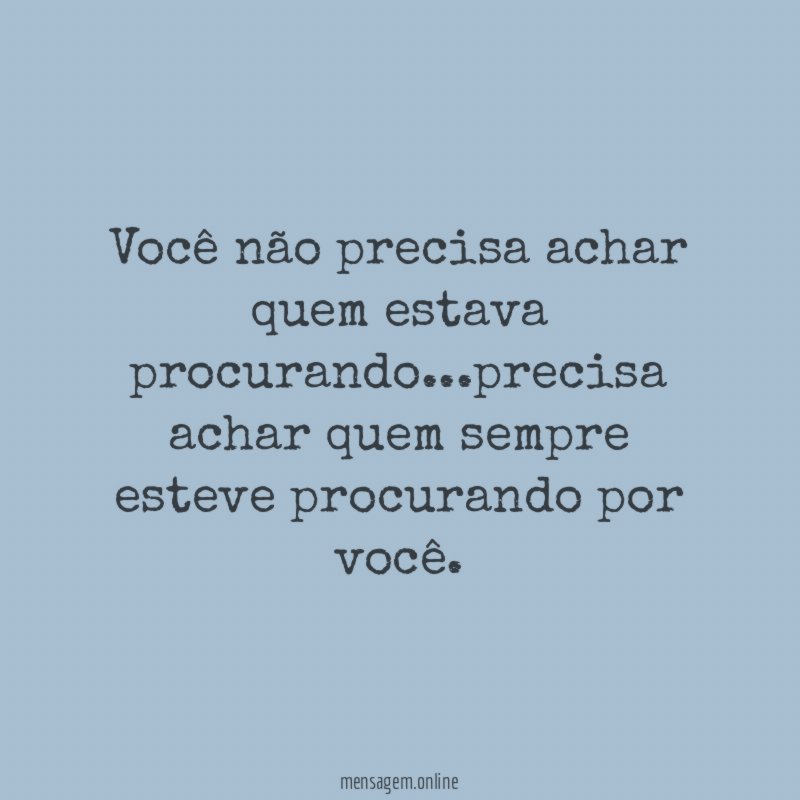 Você não precisa achar quem estava procurando