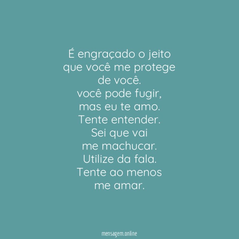 É engraçado o jeito
que você me protege
de você.
você pode fugir,
mas eu te amo.
Tente entender.
