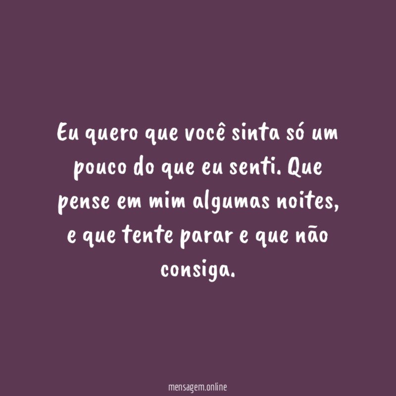 Eu quero que você sinta só um pouco do que eu senti