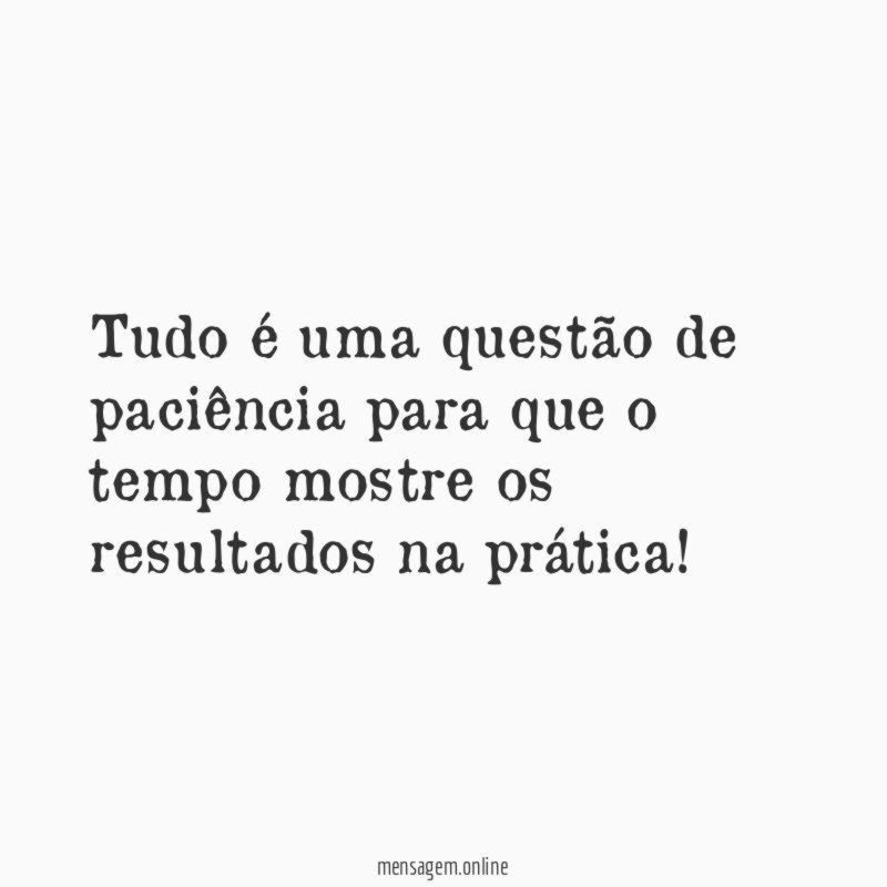 Tudo é uma questão de paciência para que