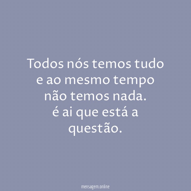 Todos nós temos tudo e ao mesmo tempo