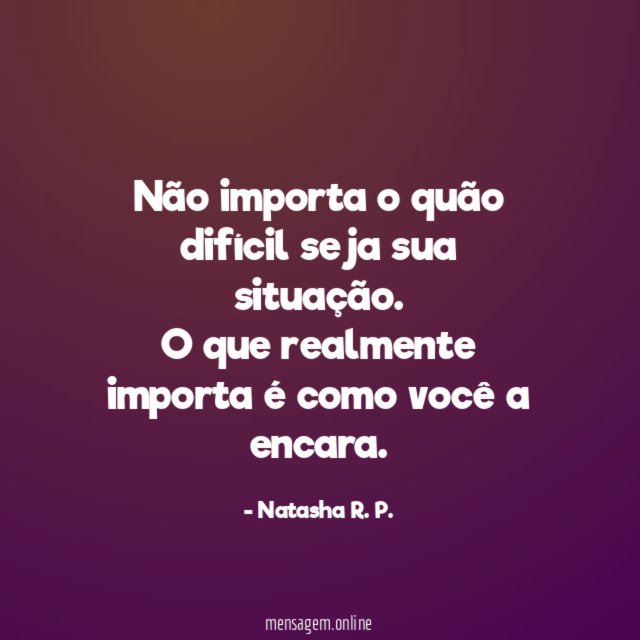 Não importa o quão difícil seja sua situação