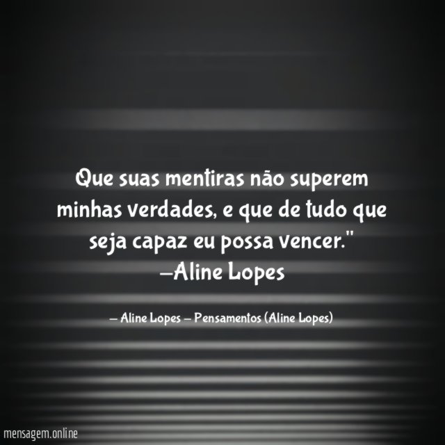 "Que suas mentiras não superem minhas verdades, e que de tudo que seja capaz eu possa vencer."