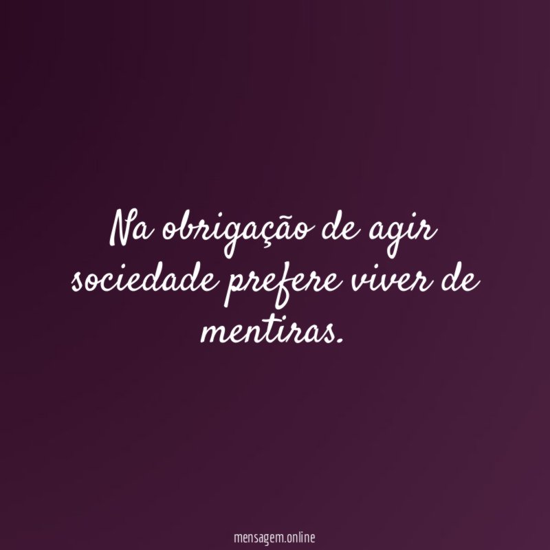 Na obrigação de agir sociedade prefere viver de mentiras