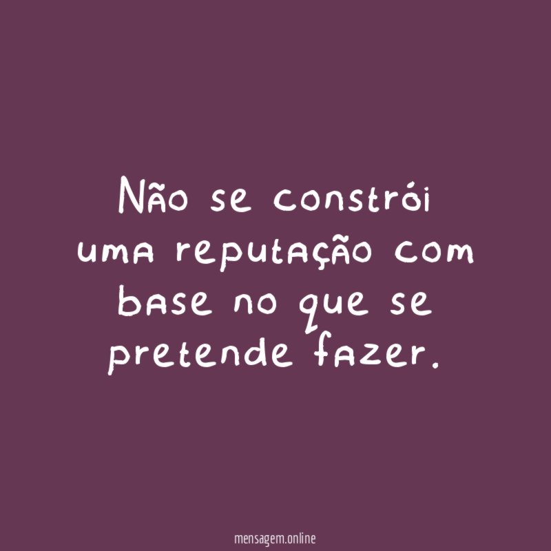 Não se constrói uma reputação com base no