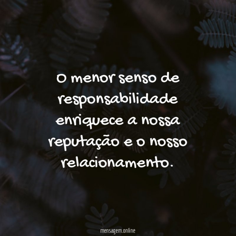 O menor senso de responsabilidade enriquece a nossa