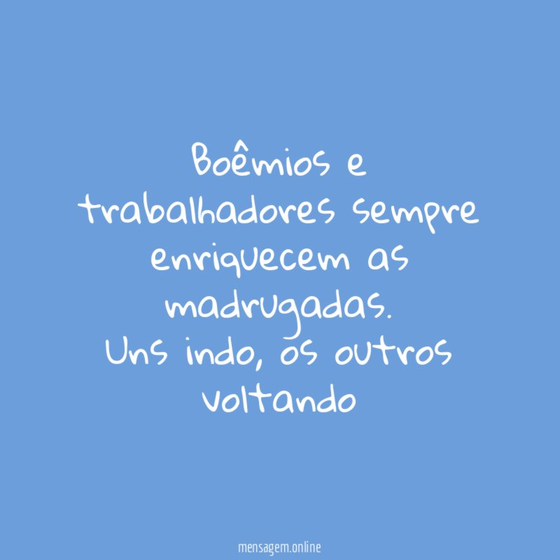 Boêmios e trabalhadores sempre enriquecem as madrugadas