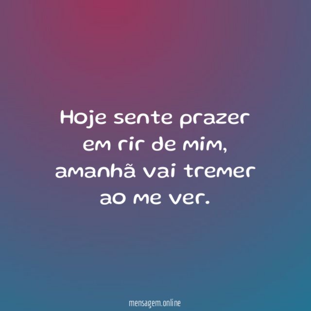 Hoje sente prazer em rir de mim