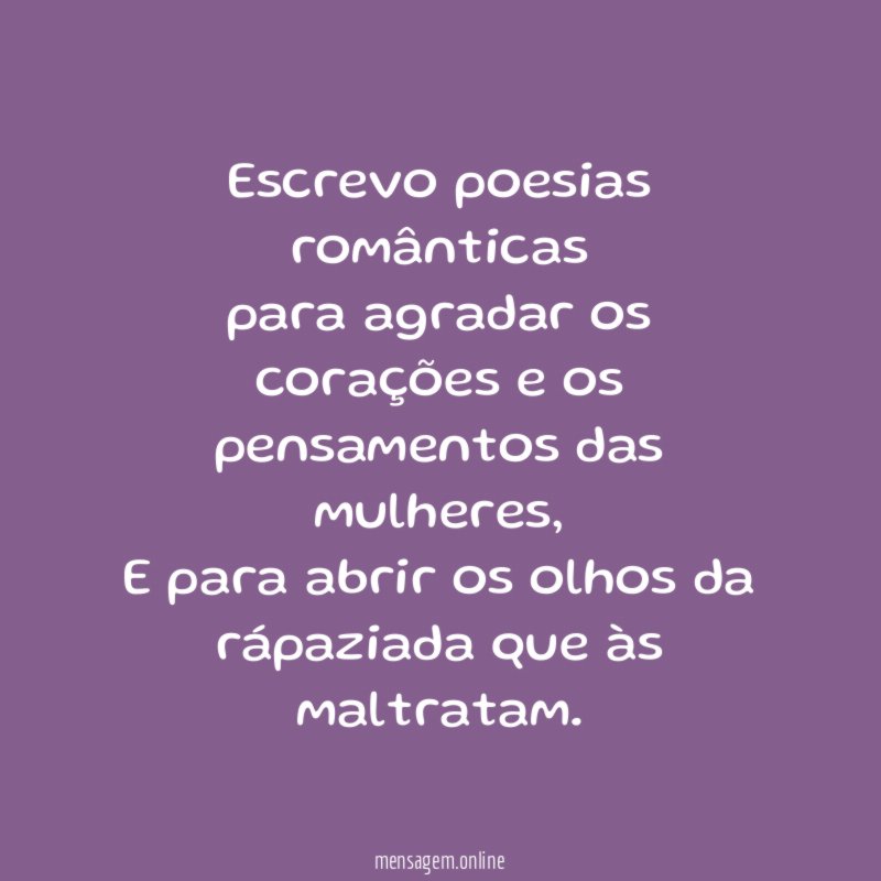 Escrevo poesias românticas para agradar os corações e os