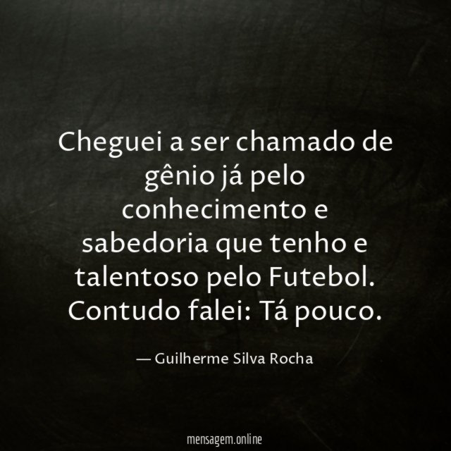 Cheguei a ser chamado de gênio já pelo