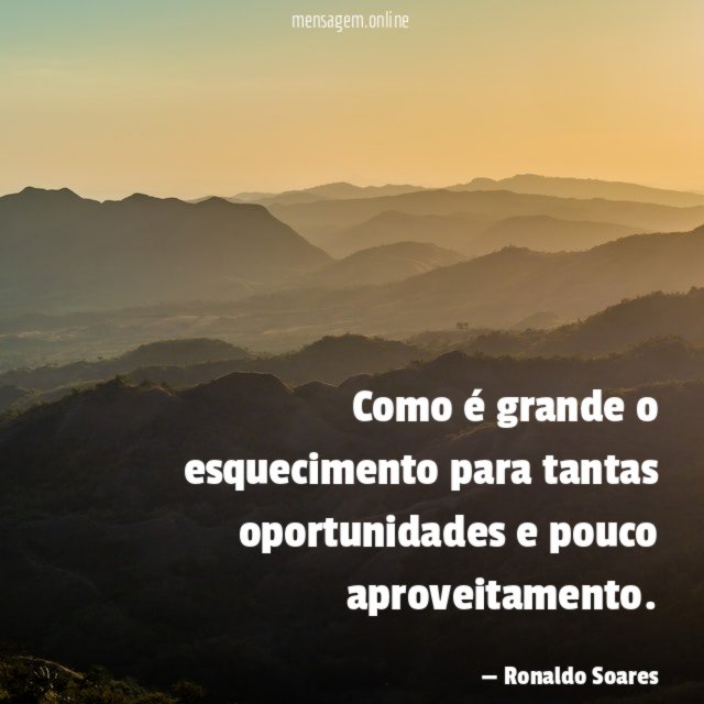 Como é grande o esquecimento para tantas oportunidades e pouco aproveitamento