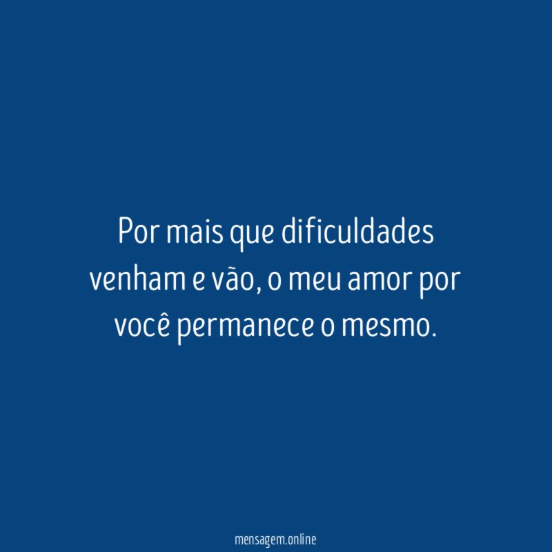 Por mais que dificuldades venham e vão