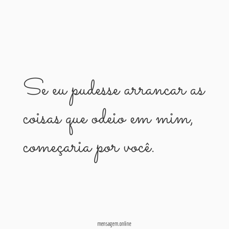 Se eu pudesse arrancar as coisas que odeio em mim