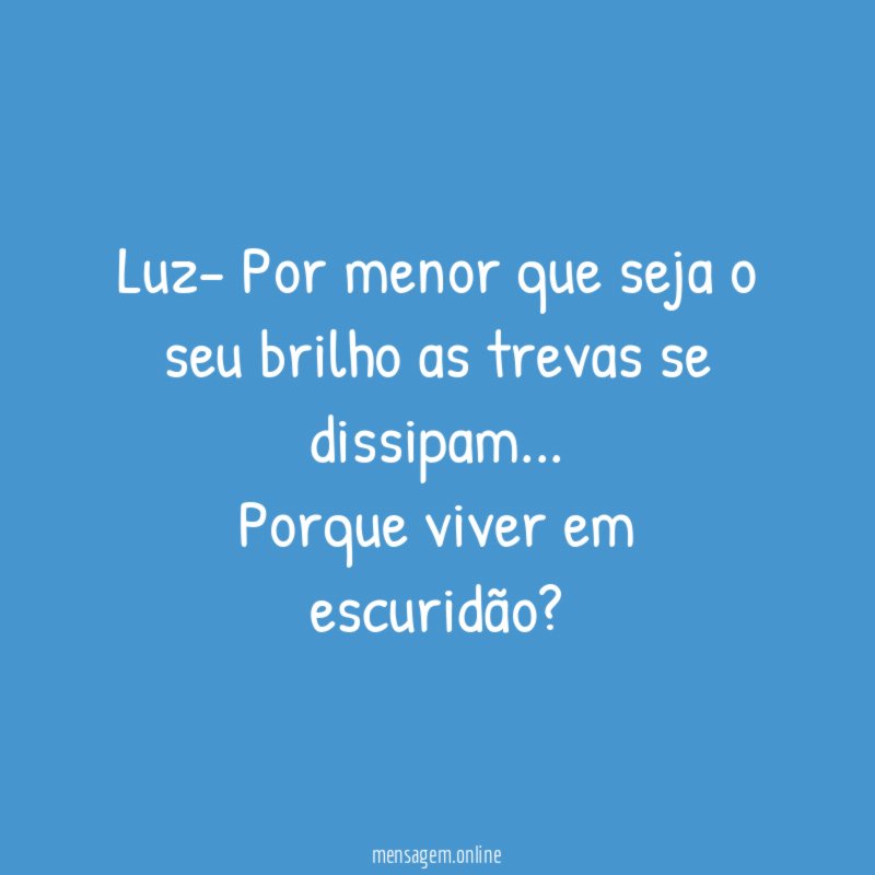 Luz- Por menor que seja o seu brilho as trevas se dissipam