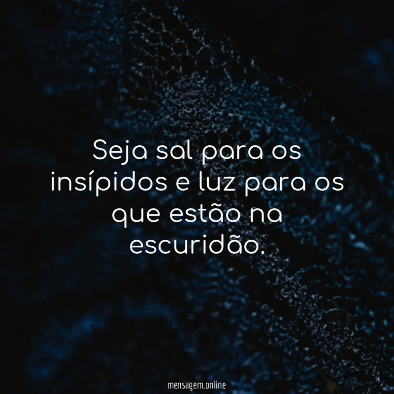 Seja sal para os insípidos e luz para