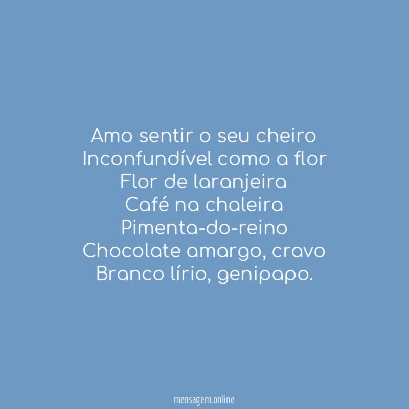 Amo sentir o seu cheiro Inconfundível como a flor Flor