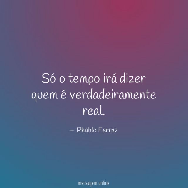 Só o tempo irá dizer quem é verdadeiramente real