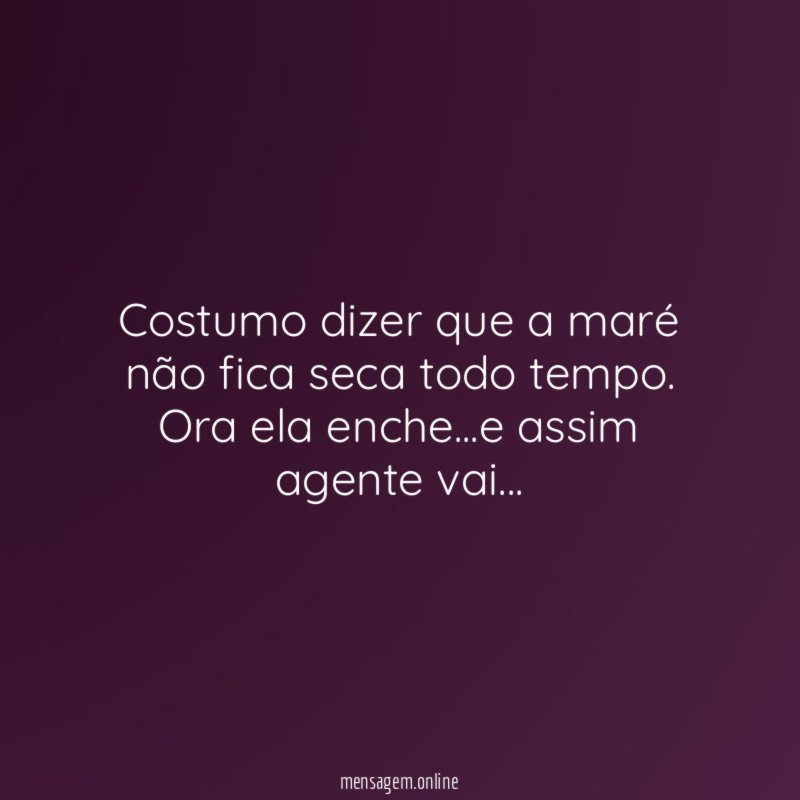 Costumo dizer que a maré não fica seca todo tempo.