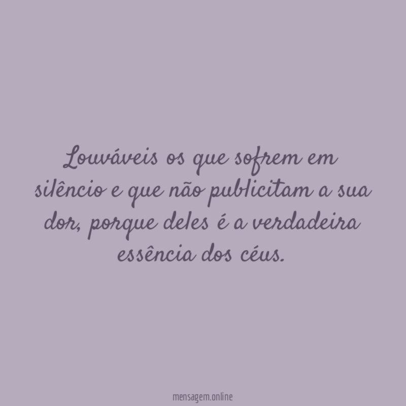 Louváveis os que sofrem em silêncio e que