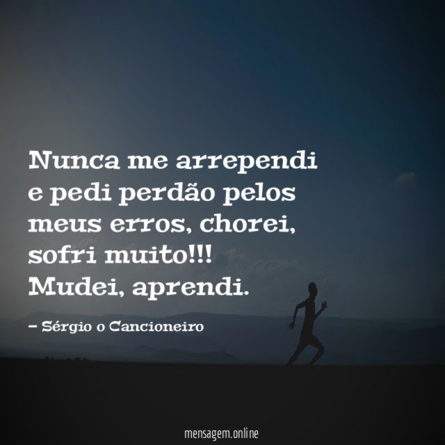 Nunca me arrependi e pedi perdão pelos meus erros