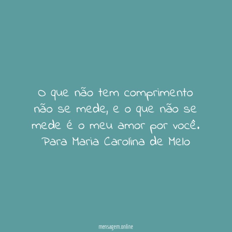 O que não tem comprimento não se mede, e o que não se mede é o meu amor por você.