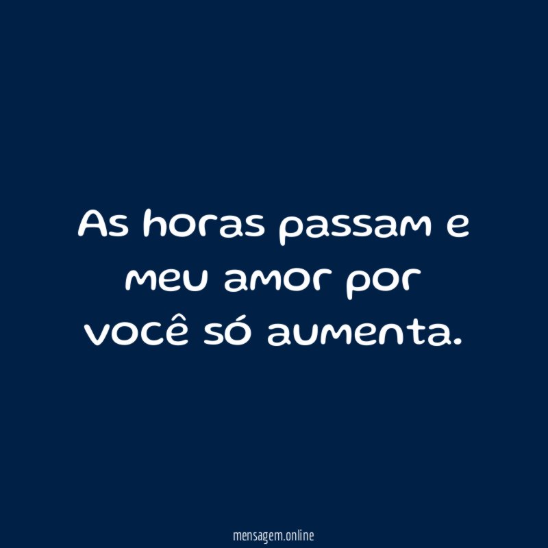 As horas passam e meu amor por você só aumenta