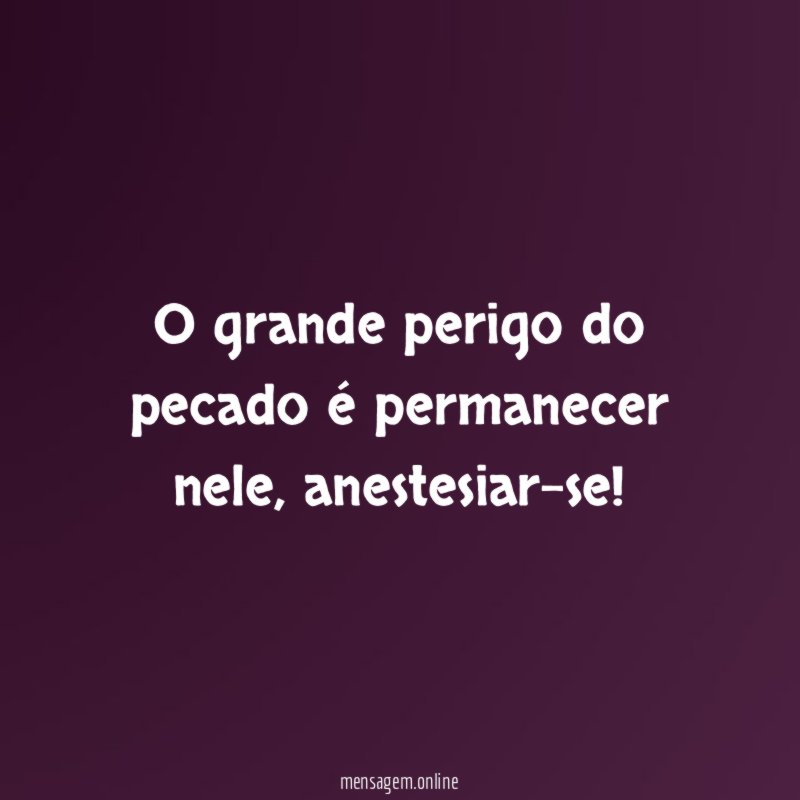 O grande perigo do pecado é permanecer nele