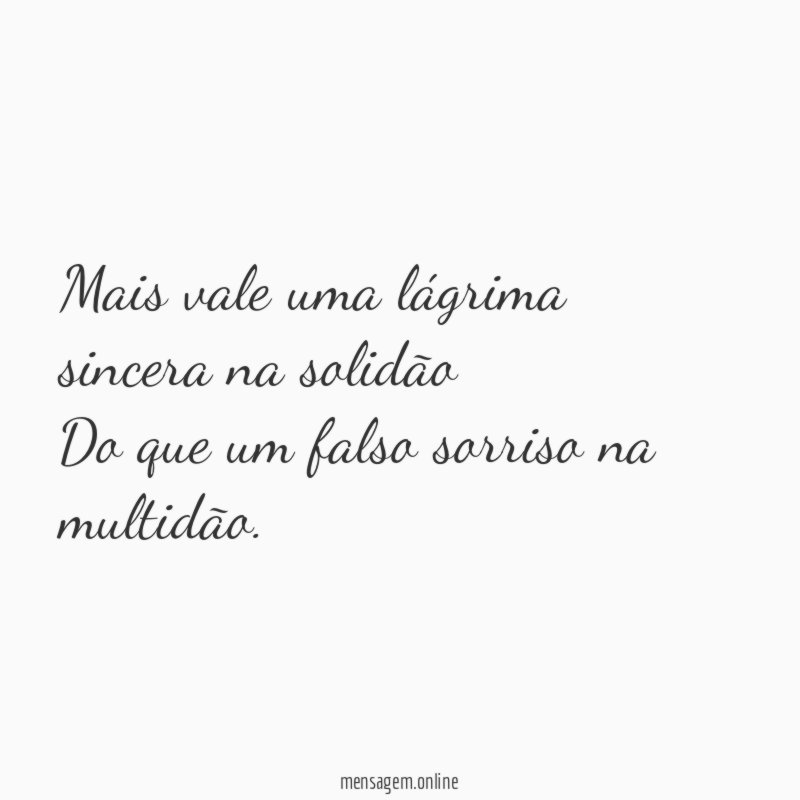 Mais vale uma lágrima sincera na solidão Do que