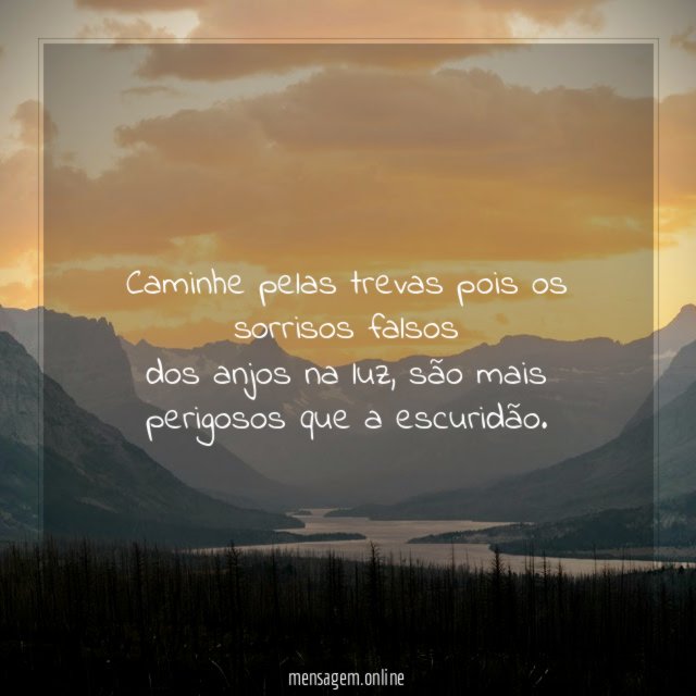 Caminhe pelas trevas pois os sorrisos falsos dos anjos na luz