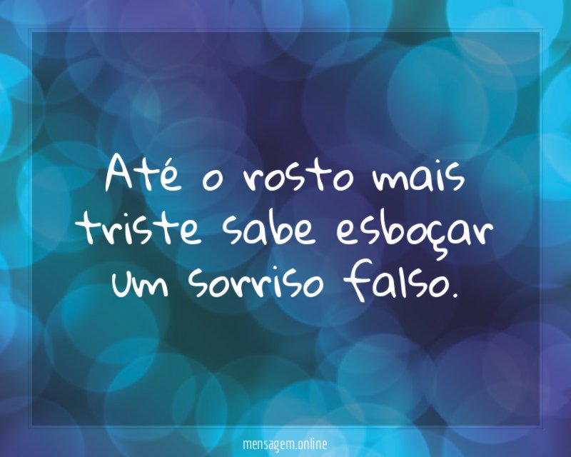 Até o rosto mais triste sabe esboçar um sorriso falso