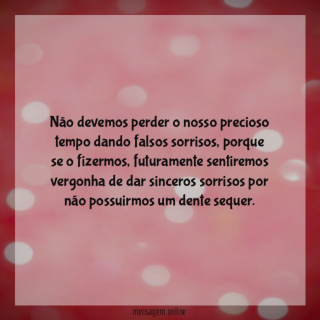 Não devemos perder o nosso precioso tempo dando falsos sorrisos