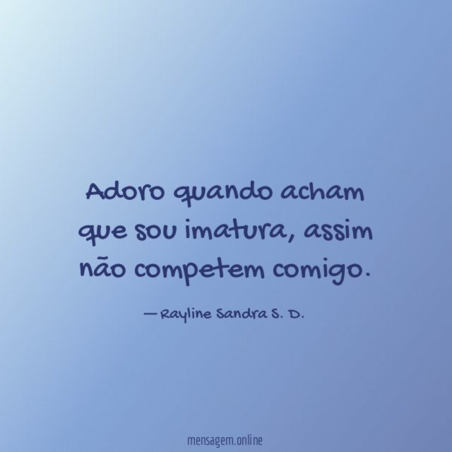 Adoro quando acham que sou imatura