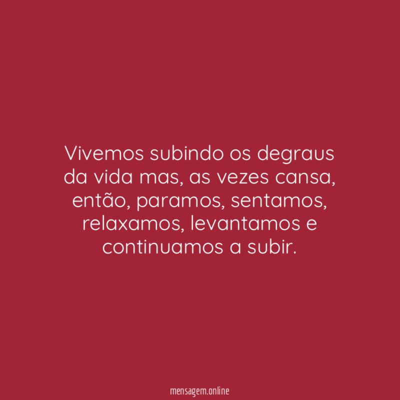 Vivemos subindo os degraus da vida mas