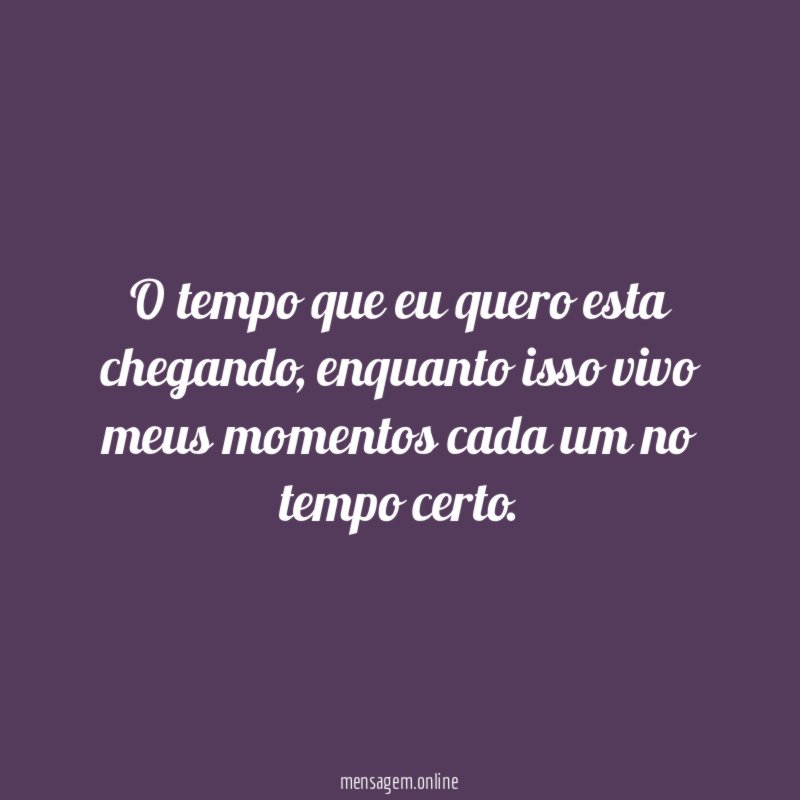 O tempo que eu quero esta chegando