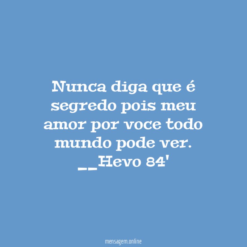 Nunca diga que é segredo pois meu amor por voce todo mundo pode ver.