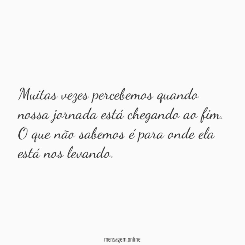 Muitas vezes percebemos quando nossa jornada está chegando ao fim