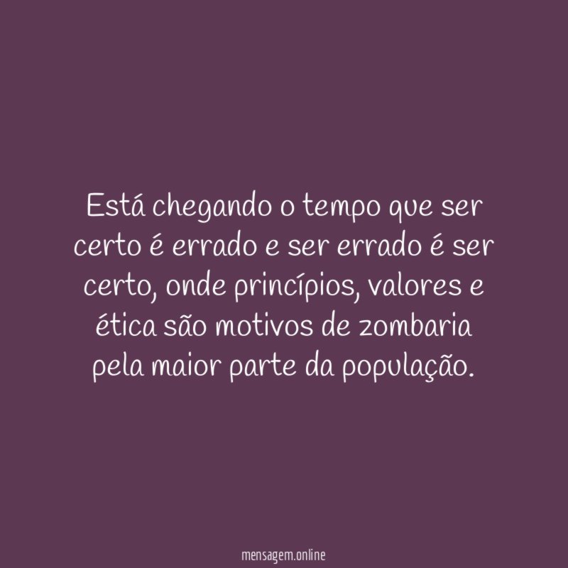 Está chegando o tempo que ser certo é