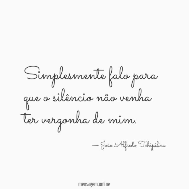 Simplesmente falo para que o silêncio não venha