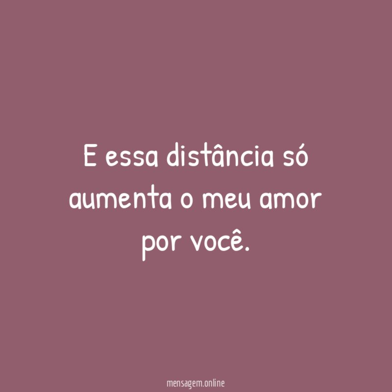 E essa distância só aumenta o meu amor por você