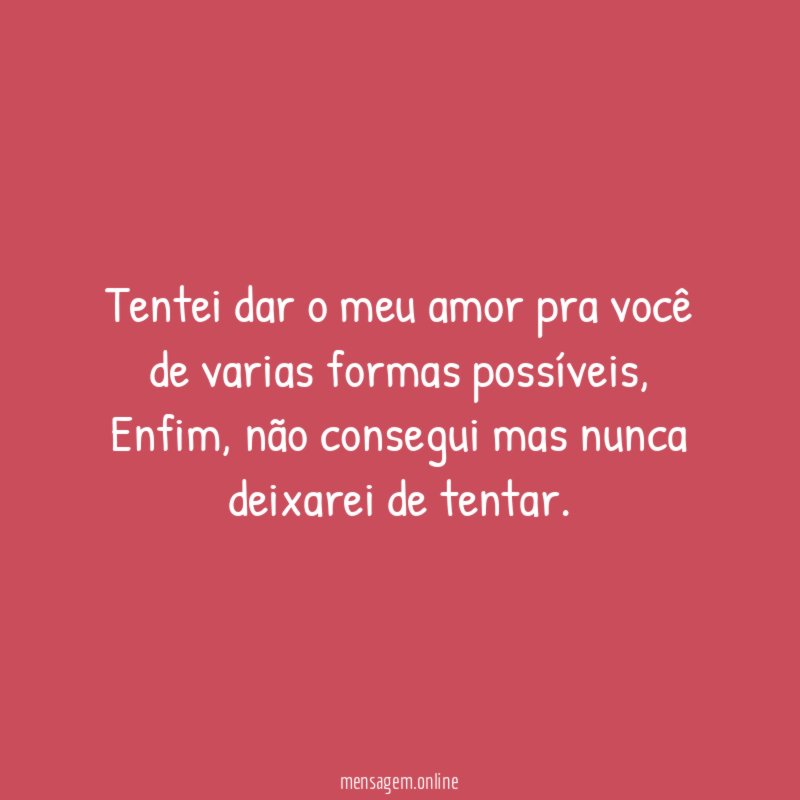Tentei dar o meu amor pra você de varias formas possíveis