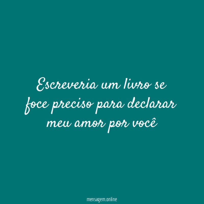 Escreveria um livro se foce preciso para declarar meu amor por você
