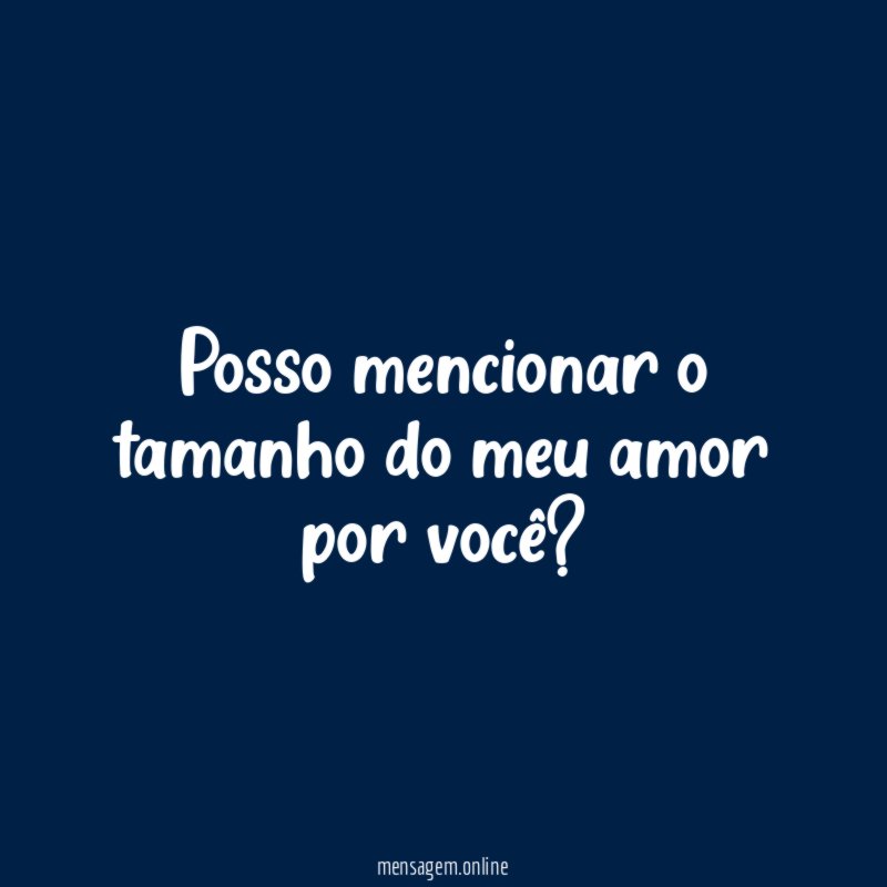 Posso mencionar o tamanho do meu amor por você