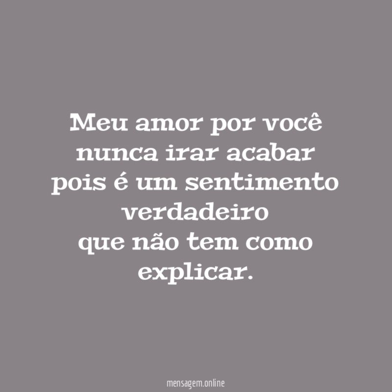 Meu amor por você nunca irar acabar pois é um