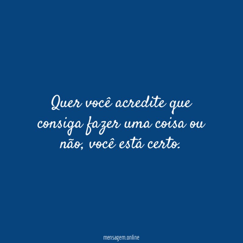 Quer você acredite que consiga fazer uma coisa ou não