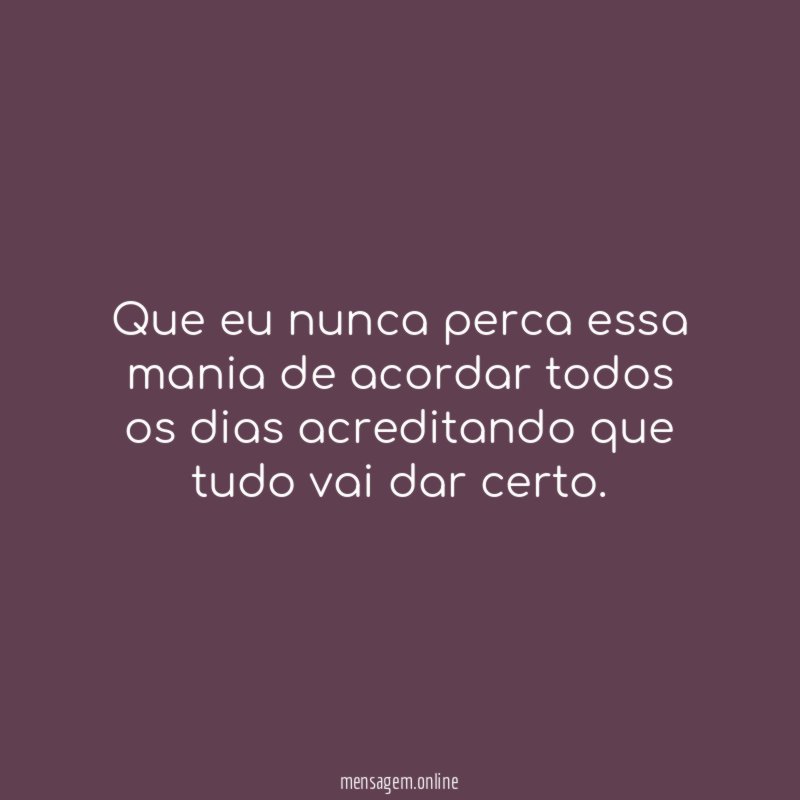 Que eu nunca perca essa mania de acordar